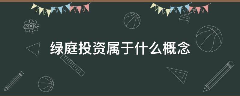 绿庭投资属于什么概念（绿庭投资属于什么概念股票）