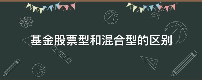 基金股票型和混合型的区别（基金股票型和混合型的区别是什么）