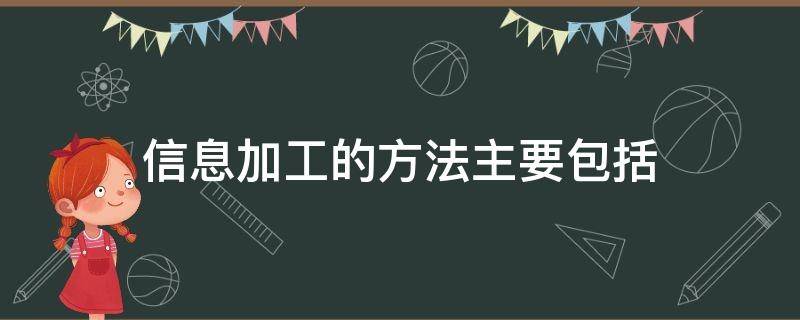 信息加工的方法主要包括 信息加工主要有哪些方法