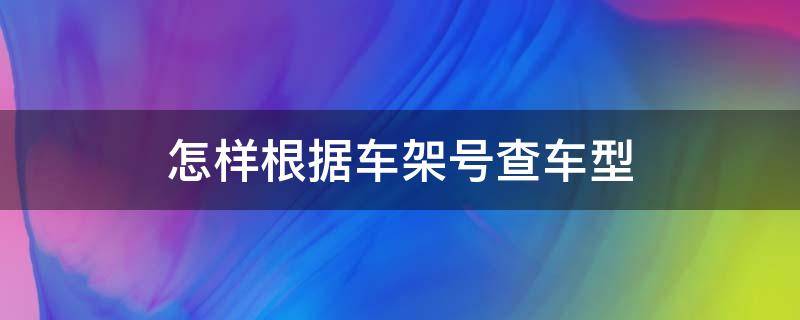 怎样根据车架号查车型 怎样根据车架号查车型号呢