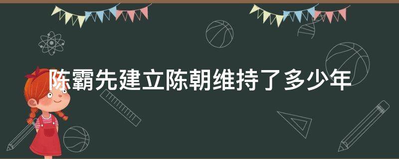 陈霸先建立陈朝维持了多少年 陈霸先建立陈朝的时间