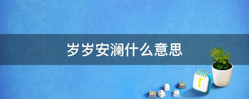 岁岁安澜什么意思（岁岁安澜能形容人吗）