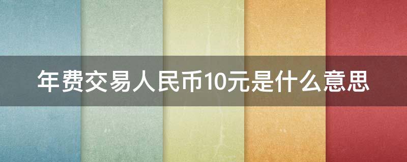 年费交易人民币10元是什么意思 什么叫年费交易人民币