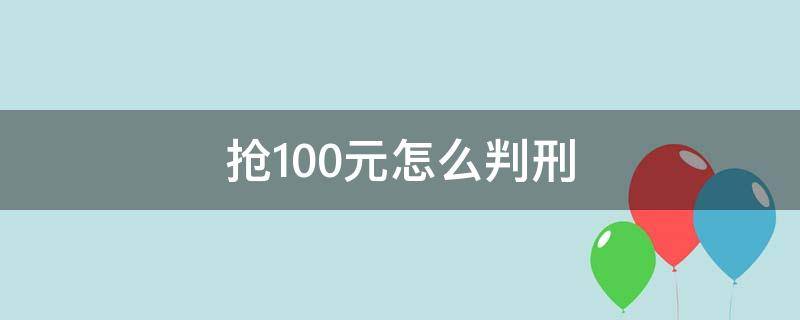 抢100元怎么判刑（抢100元怎么判刑的）