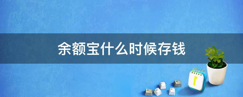 余额宝什么时候存钱 余额宝什么时候存钱最好