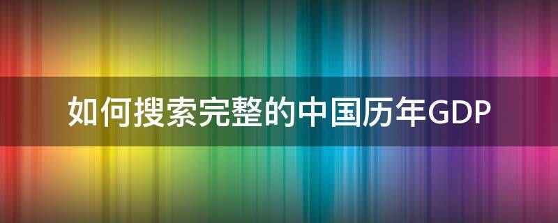 如何搜索完整的中国历年GDP 中国历年gdp数据分析