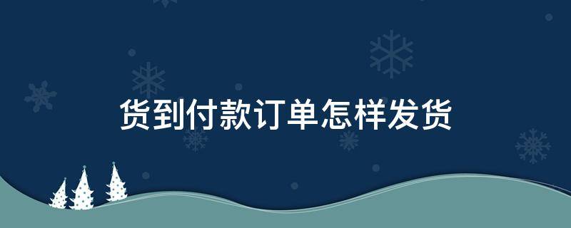 货到付款订单怎样发货 货到付款怎么发件