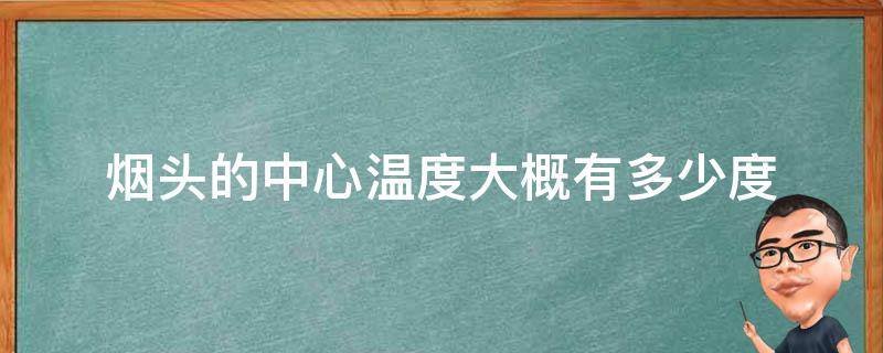 烟头的中心温度大概有多少度 烟头的中心温度大概是什么