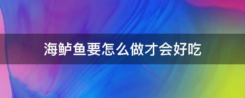 海鲈鱼要怎么做才会好吃 海鲈鱼怎么做最好吃