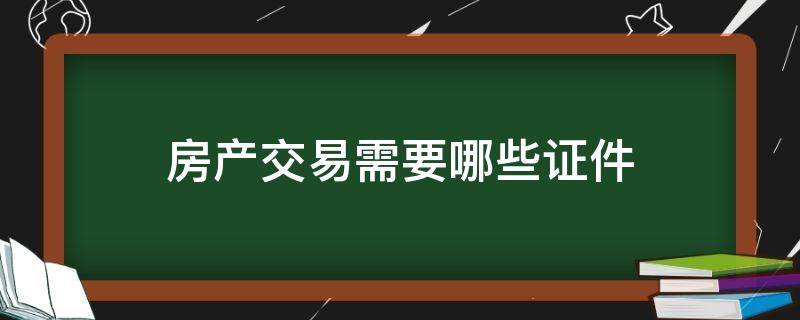 房产交易需要哪些证件 房产交易需要哪些证件和手续