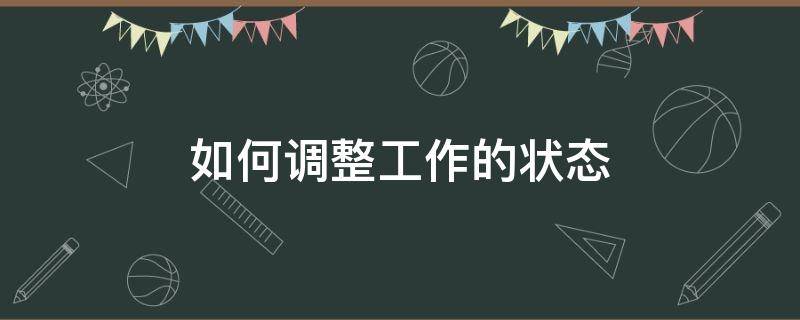 如何调整工作的状态 如何调整工作的状态和时间