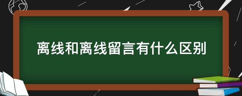 离线和离线留言有什么区别 离线和离线请留言有什么区别?