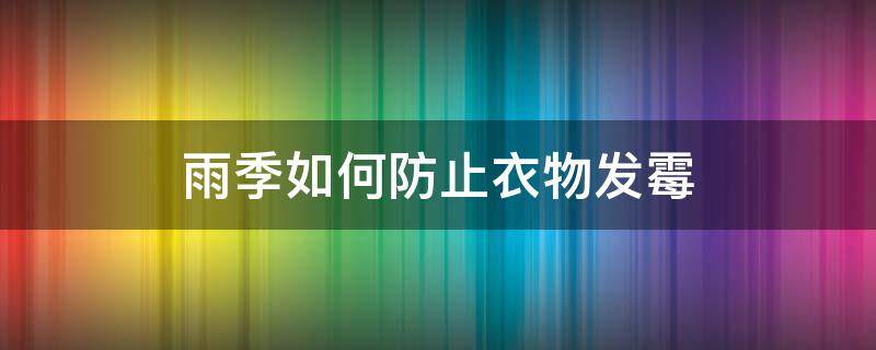 雨季如何防止衣物发霉 雨季怎么防止衣物发霉