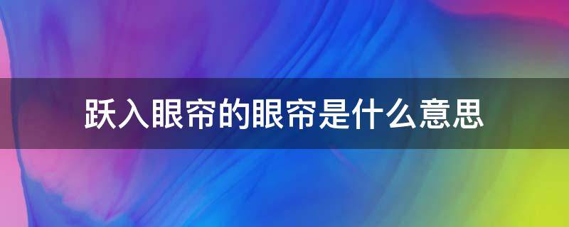 跃入眼帘的眼帘是什么意思（跃入眼帘是什么意思解释短句）