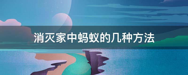 消灭家中蚂蚁的几种方法 消灭家中蚂蚁的几种方法是什么