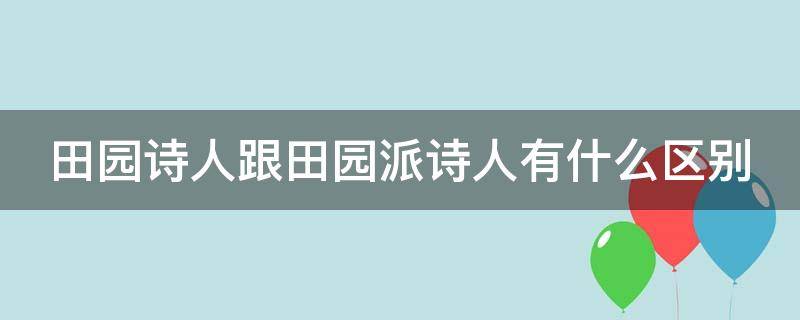 田园诗人跟田园派诗人有什么区别 田园诗派人物