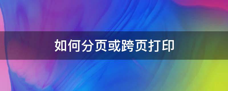 如何分页或跨页打印（怎么样分页打印）