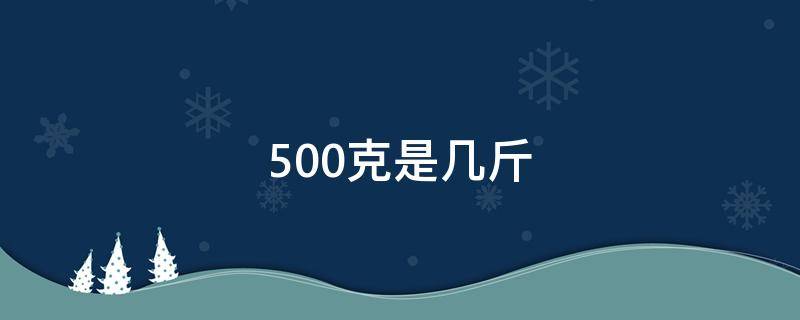 500克是几斤（500克是一斤吗?）