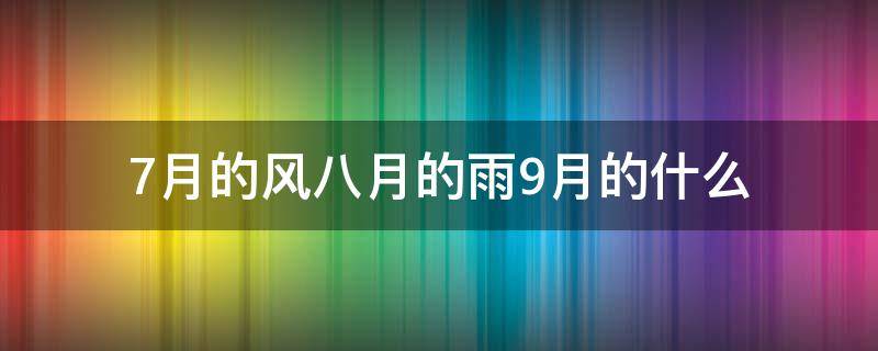 7月的风八月的雨9月的什么 七月的风,8月的雨,九月的什么