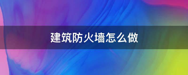 建筑防火墙怎么做（建筑防火墙在哪）