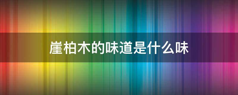 崖柏木的味道是什么味 崖柏木头什么味道