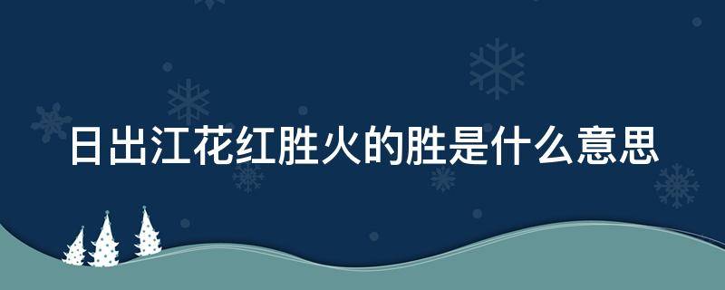 日出江花红胜火的胜是什么意思（日出江花红胜火的胜是什么意思解释）