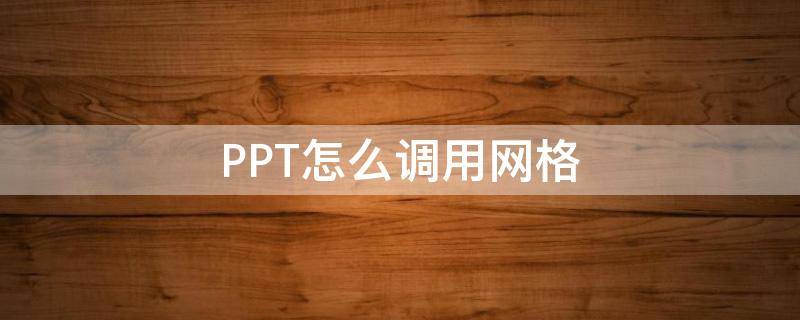 PPT怎么调用网格（ppt怎么调用网格工具）