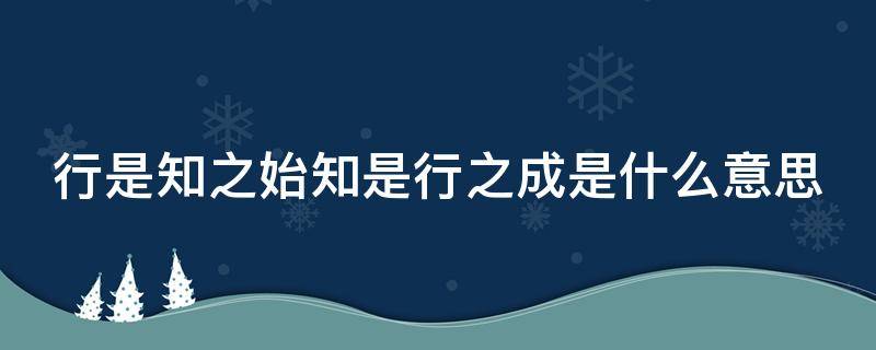 行是知之始知是行之成是什么意思（行是知之始知是行之成是什么意思谁说的）