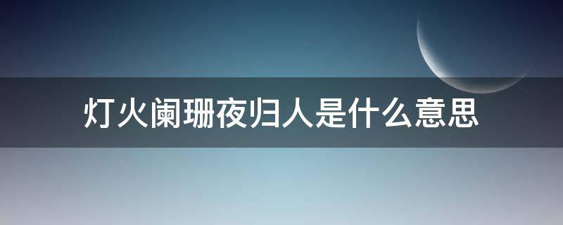 灯火阑珊夜归人是什么意思（灯火阑珊 夜不归人）