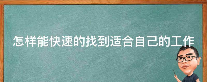 怎样能快速的找到适合自己的工作 怎样能快速的找到适合自己的工作呢