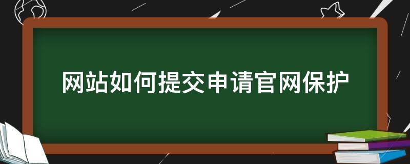 网站如何提交申请官网保护（网站如何提交申请官网保护申请）