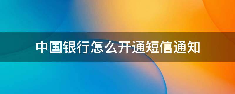 中国银行怎么开通短信通知