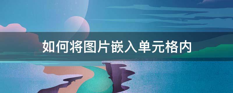 如何将图片嵌入单元格内 如何将图片嵌入单元格内?