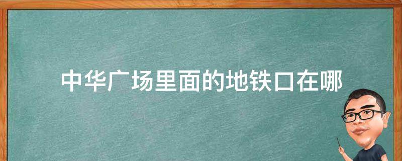 中华广场里面的地铁口在哪 中华广场在地铁站哪个出口