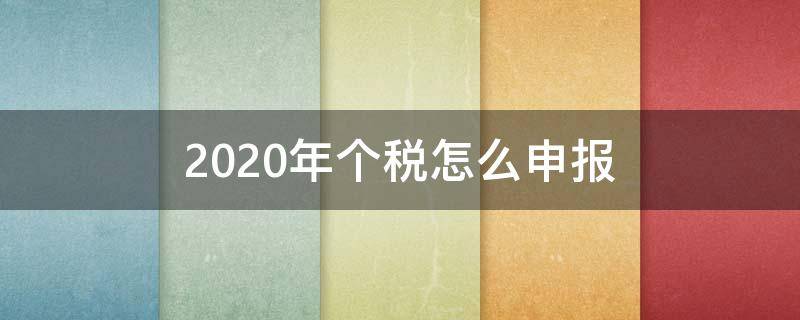 2020年个税怎么申报（2020年个税怎么申报退税）