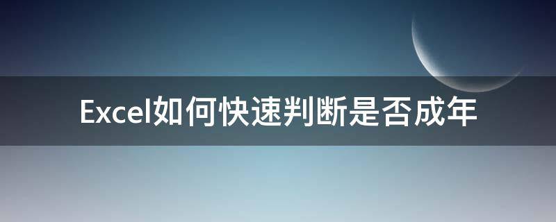 Excel如何快速判断是否成年（excel判断是否为na）