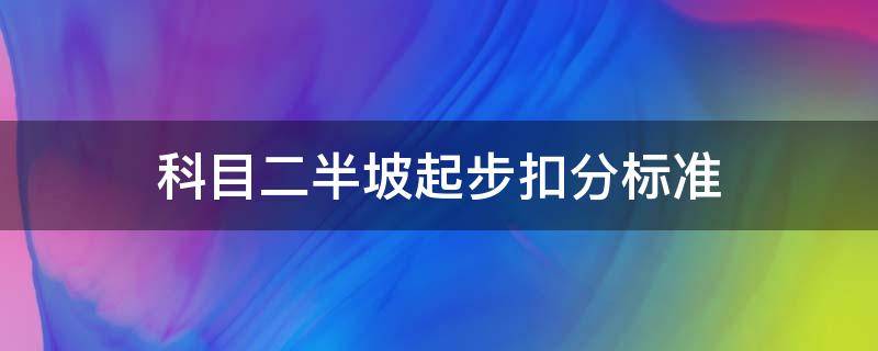 科目二半坡起步扣分标准（科目二半坡起步扣分标准最新）