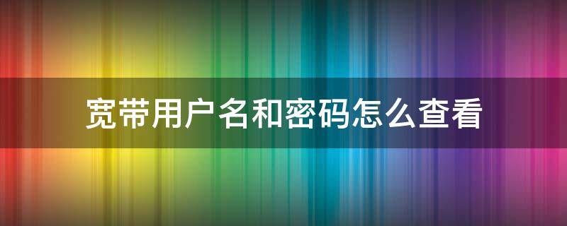 宽带用户名和密码怎么查看（宽带网络用户名密码怎么查）