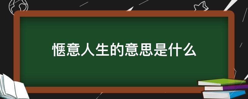 惬意人生的意思是什么（惬意人生的意思是什么解释）