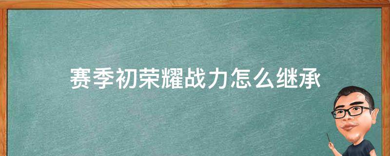 赛季初荣耀战力怎么继承（王者荣耀赛季初荣耀战力怎么算）