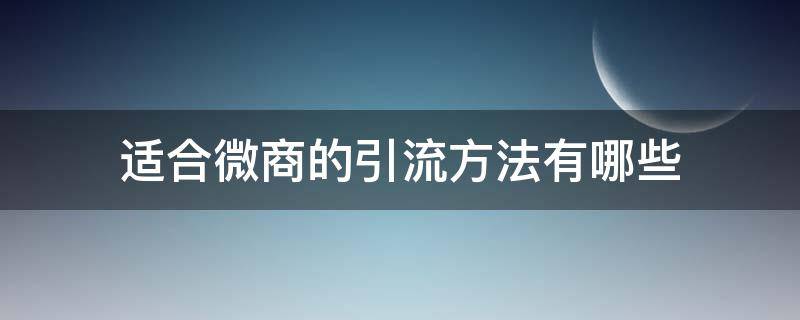 适合微商的引流方法有哪些 适合微商的引流方法有哪些呢