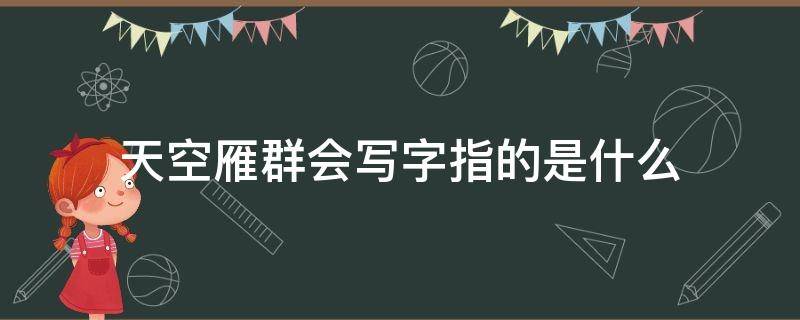 天空雁群会写字指的是什么（天空雁群会写字改写句子）