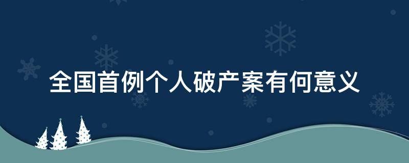 全国首例个人破产案有何意义（全国首例个人破产案有何意义呢）