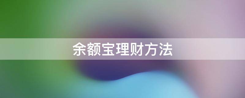 余额宝理财方法 余额宝理财方法分析