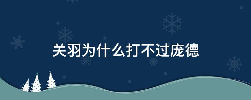 关羽为什么打不过庞德（关羽不应该杀庞德）