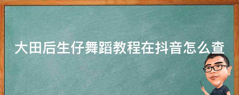 大田后生仔舞蹈教程在抖音怎么查 大田后生仔舞蹈视频完整版教程