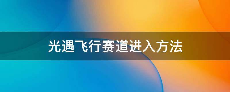 光遇飞行赛道进入方法 光遇飞行塞道在哪