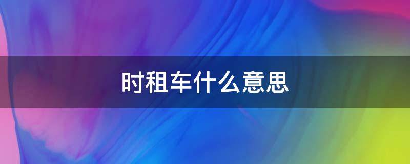 时租车什么意思（时租车app）