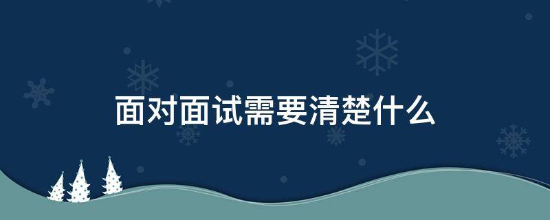 面对面试需要清楚什么 面对面试需要清楚什么内容