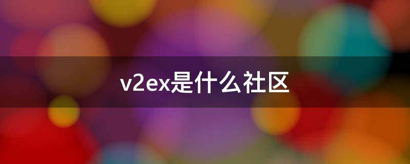 v2ex是什么社区 v2ex是什么语言写的